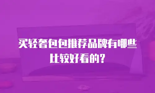 买轻奢包包推荐品牌有哪些比较好看的？