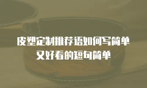 皮塑定制推荐语如何写简单又好看的短句简单