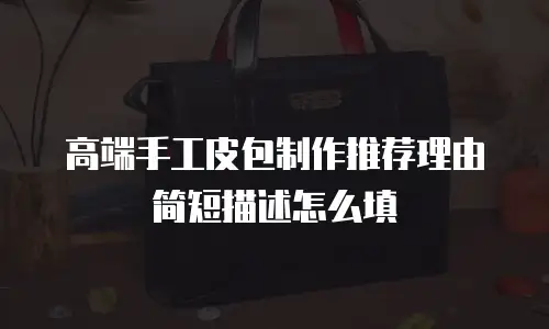 高端手工皮包制作推荐理由简短描述怎么填