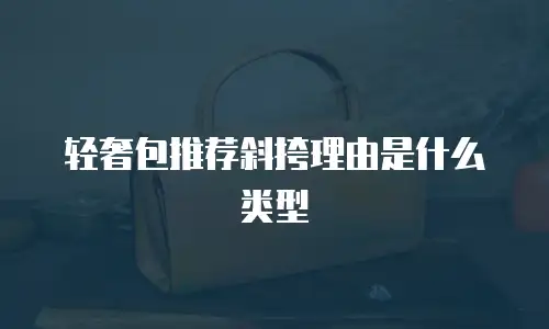 轻奢包推荐斜挎理由是什么类型