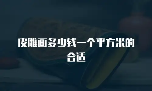 皮雕画多少钱一个平方米的合适