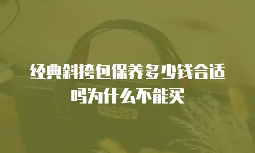 经典斜挎包保养多少钱合适吗为什么不能买