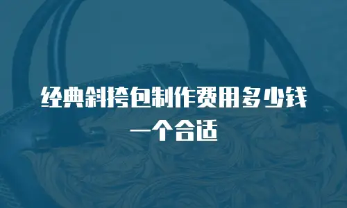 经典斜挎包制作费用多少钱一个合适