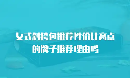 女式斜挎包推荐性价比高点的牌子推荐理由吗