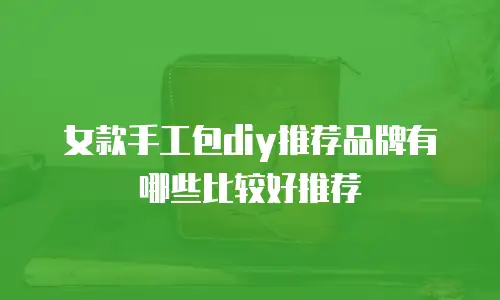 女款手工包diy推荐品牌有哪些比较好推荐