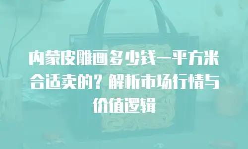 内蒙皮雕画多少钱一平方米合适卖的？解析市场行情与价值逻辑