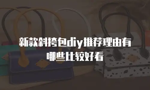 新款斜挎包diy推荐理由有哪些比较好看