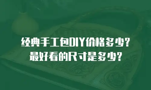 经典手工包DIY价格多少？最好看的尺寸是多少？