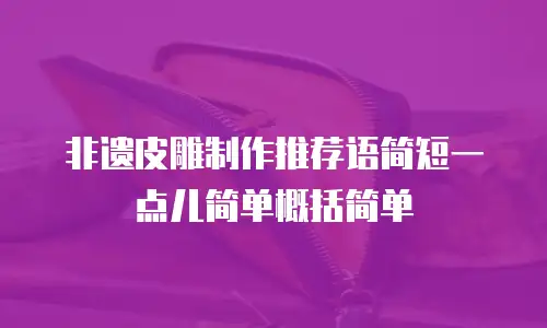 非遗皮雕制作推荐语简短一点儿简单概括简单