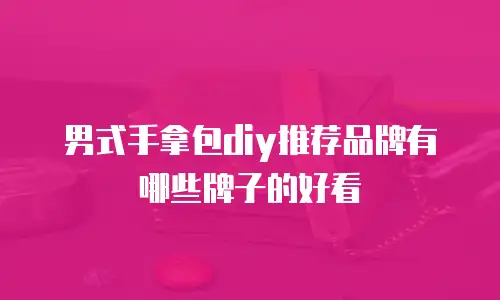 男式手拿包diy推荐品牌有哪些牌子的好看
