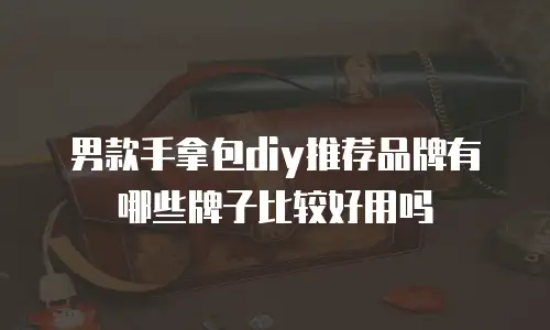 男款手拿包diy推荐品牌有哪些牌子比较好用吗