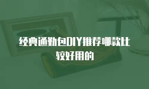 经典通勤包DIY推荐哪款比较好用的