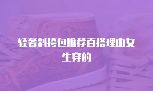 轻奢斜挎包推荐百搭理由女生穿的