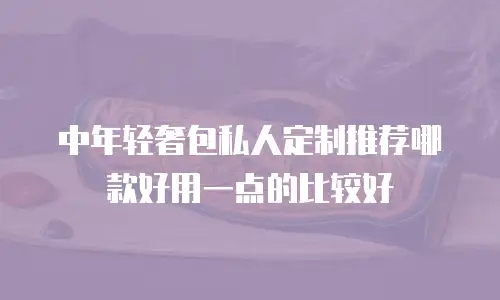 中年轻奢包私人定制推荐哪款好用一点的比较好