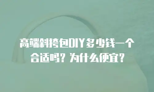 高端斜挎包DIY多少钱一个合适吗？为什么便宜？