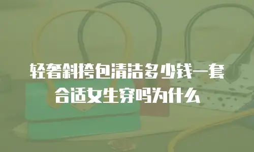 轻奢斜挎包清洁多少钱一套合适女生穿吗为什么
