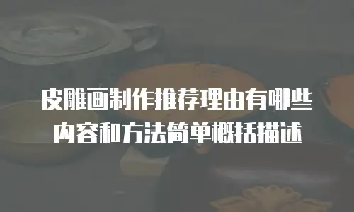 皮雕画制作推荐理由有哪些内容和方法简单概括描述