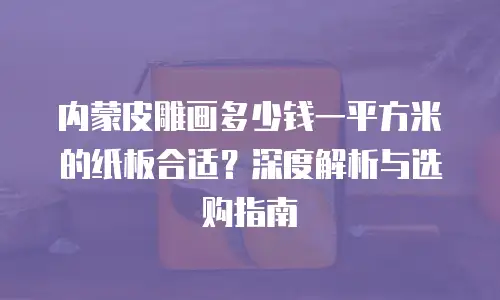 内蒙皮雕画多少钱一平方米的纸板合适？深度解析与选购指南