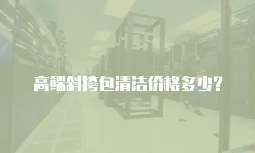 高端斜挎包清洁价格多少？