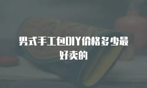 男式手工包DIY价格多少最好卖的