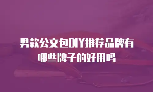 男款公文包DIY推荐品牌有哪些牌子的好用吗