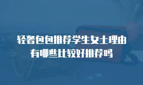 轻奢包包推荐学生女士理由有哪些比较好推荐吗