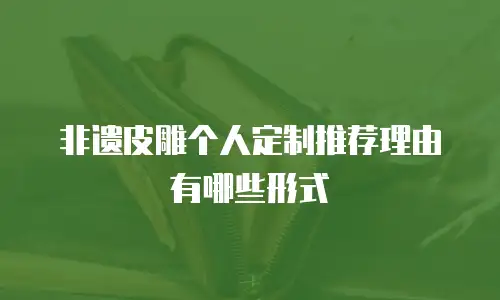非遗皮雕个人定制推荐理由有哪些形式