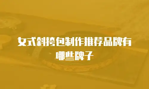 女式斜挎包制作推荐品牌有哪些牌子