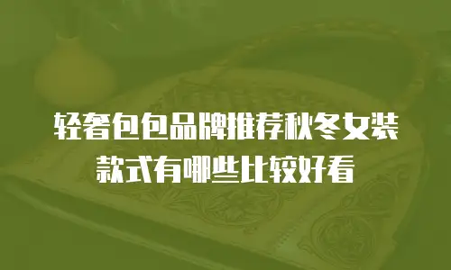 轻奢包包品牌推荐秋冬女装款式有哪些比较好看