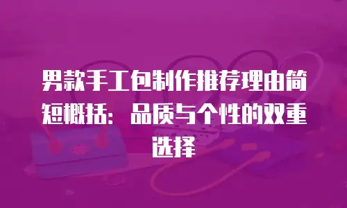 男款手工包制作推荐理由简短概括：品质与个性的双重选择