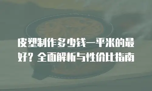 皮塑制作多少钱一平米的最好？全面解析与性价比指南