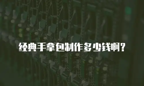 经典手拿包制作多少钱啊？