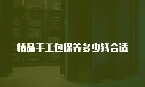 精品手工包保养多少钱合适