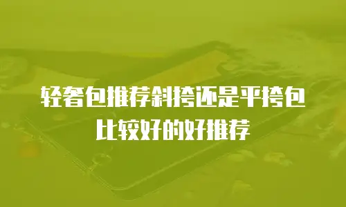 轻奢包推荐斜挎还是平挎包比较好的好推荐