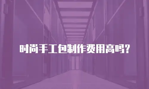 时尚手工包制作费用高吗？