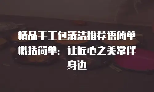 精品手工包清洁推荐语简单概括简单：让匠心之美常伴身边