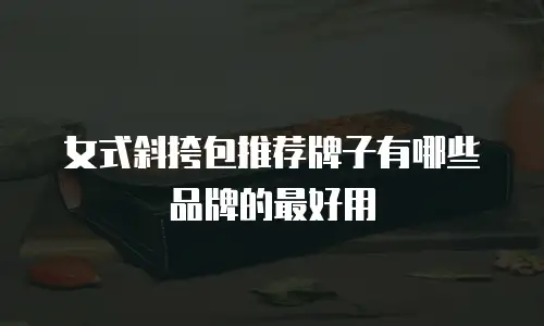 女式斜挎包推荐牌子有哪些品牌的最好用