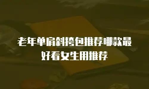 老年单肩斜挎包推荐哪款最好看女生用推荐