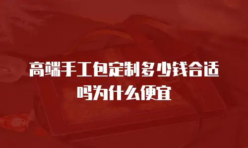 高端手工包定制多少钱合适吗为什么便宜