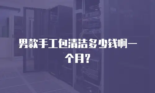 男款手工包清洁多少钱啊一个月？