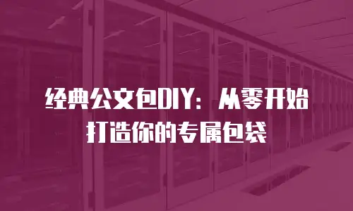 经典公文包DIY：从零开始打造你的专属包袋