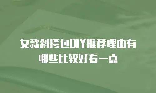 女款斜挎包DIY推荐理由有哪些比较好看一点