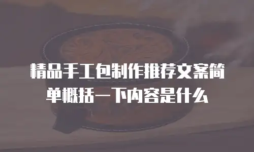精品手工包制作推荐文案简单概括一下内容是什么