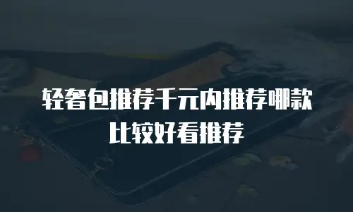 轻奢包推荐千元内推荐哪款比较好看推荐