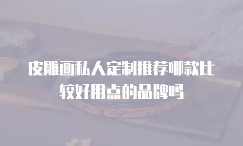 皮雕画私人定制推荐哪款比较好用点的品牌吗