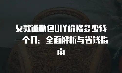 女款通勤包DIY价格多少钱一个月：全面解析与省钱指南