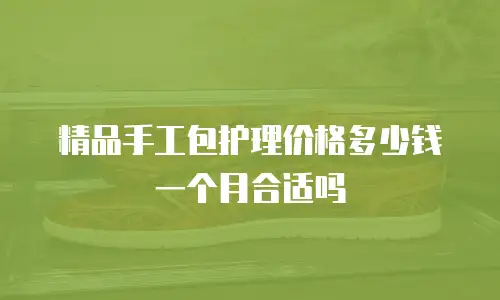精品手工包护理价格多少钱一个月合适吗