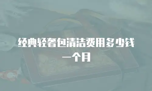 经典轻奢包清洁费用多少钱一个月