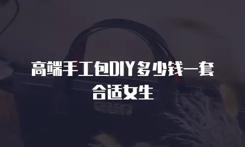 高端手工包DIY多少钱一套合适女生