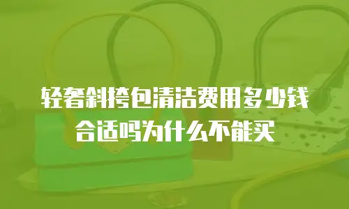 轻奢斜挎包清洁费用多少钱合适吗为什么不能买